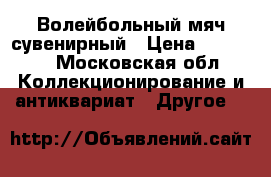 Волейбольный мяч сувенирный › Цена ­ 15 000 - Московская обл. Коллекционирование и антиквариат » Другое   